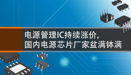 电源管理IC持续涨价，国内电源芯片厂家盆满钵满